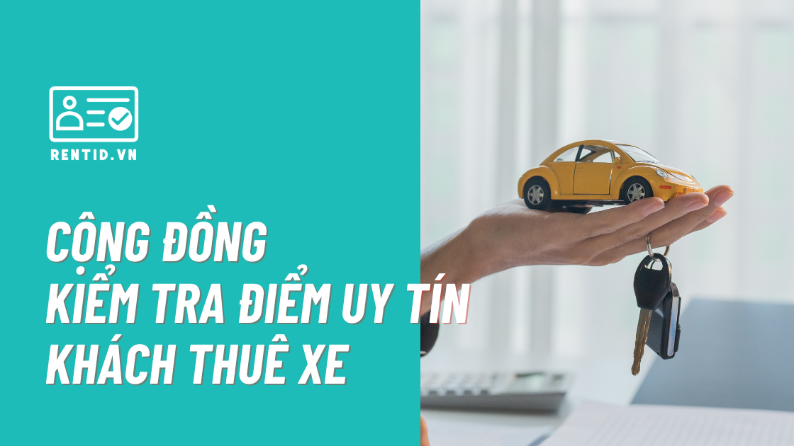 Không phải khách thuê nào cũng giống nhau: Chủ xe cần một cách đánh giá khách hàng trước khi giao xe