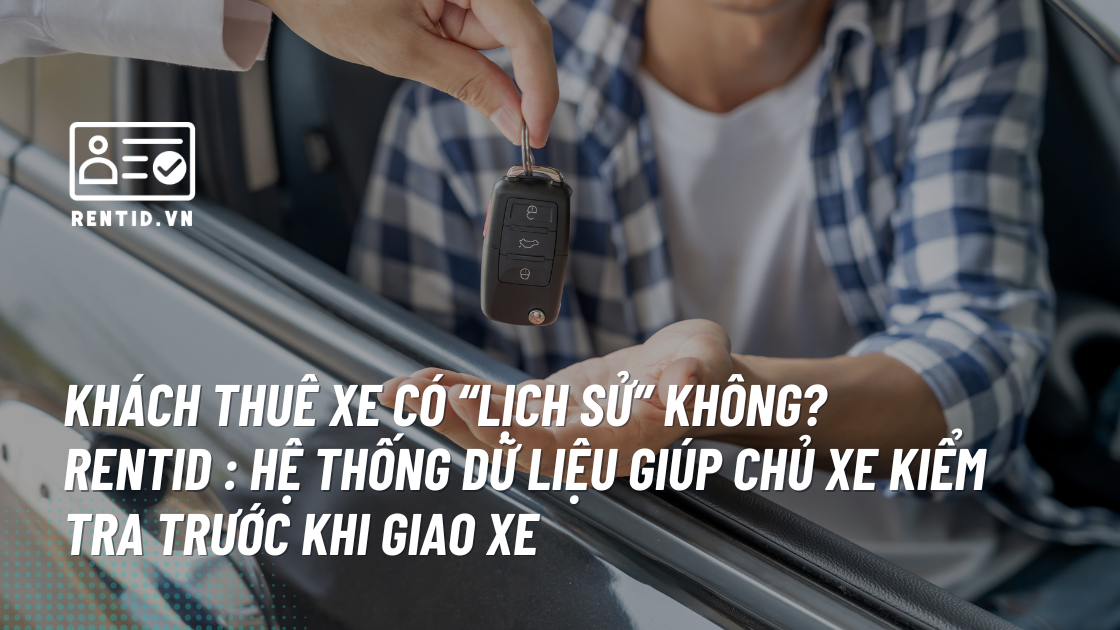 Khách thuê xe có “lịch sử” không? RentID : hệ thống dữ liệu giúp chủ xe kiểm tra trước khi giao xe