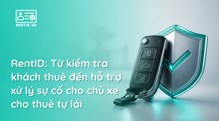 RentID: Từ kiểm tra khách thuê đến hỗ trợ xử lý sự cố cho chủ xe cho thuê tự lái