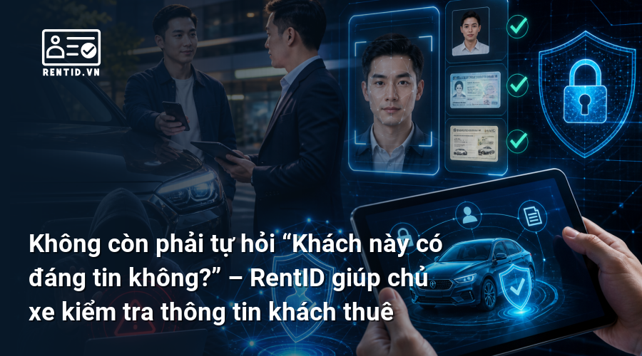 Không còn phải tự hỏi “Khách này có đáng tin không?” – RentID giúp chủ xe kiểm tra thông tin khách thuê