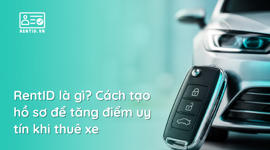 RentID là gì? Cách tạo hồ sơ để tăng điểm uy tín khi thuê xe